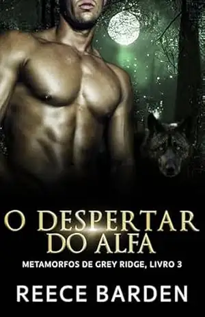 O Despertar do Alfa: Um romance de lobos metamorfos (Metamorfos de Grey Ridge Livro 3) – Reece Barden