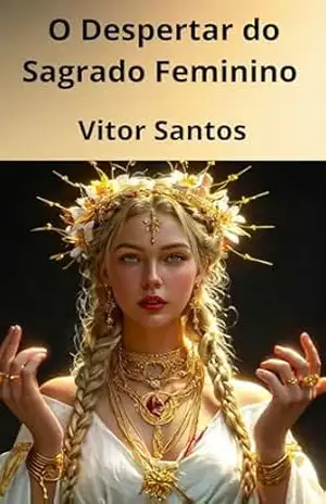 O Despertar do Sagrado Feminino: A Jornada de Retorno à Sua Essência, Ciclos e Poder Ancestral – Vitor  Santos