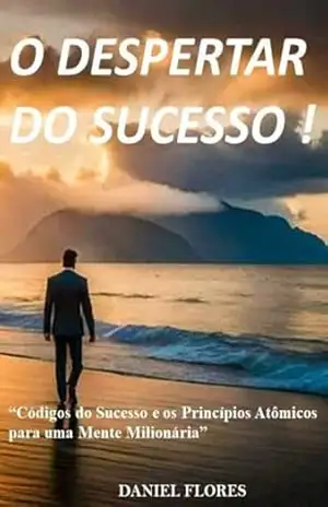 O DESPERTAR DO SUCESSO !: “Códigos do Sucesso e os Princípios Atômicos para uma Mente Milionária” - Daniel Flores O DESPERTAR DO SUCESSO !: “Códigos do Sucesso e os Princípios Atômicos para uma Mente Milionária” - Daniel Flores