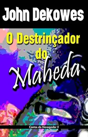 O Destrinçador do Maheda: Contos do Navegador II – John Dekowes