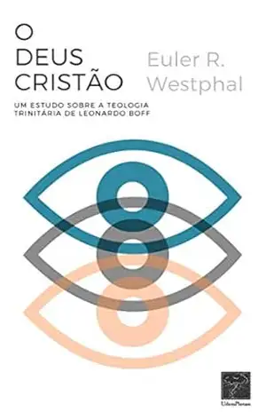 O Deus Cristão: um estudo sobre a teologia trinitária de Leonardo Boff – Euler Westphal O Deus Cristão: um estudo sobre a teologia trinitária de Leonardo Boff – Euler Westphal