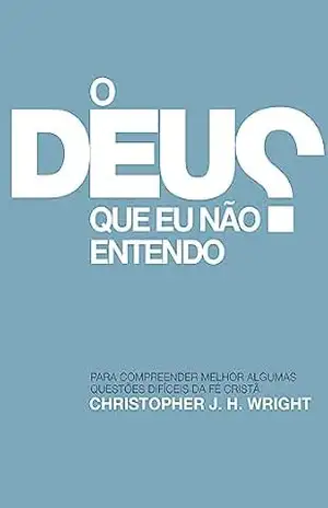O Deus que eu não Entendo: Para compreender melhor algumas questões difíceis da fé cristã - Christopher J. H. Wright O Deus que eu não Entendo: Para compreender melhor algumas questões difíceis da fé cristã - Christopher J. H. Wright