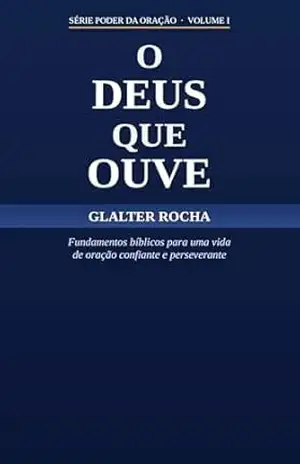 Capa do livro O Deus que Ouve: Fundamentos bíblicos para uma vida de oração confiante e perseverante (O Poder da Oração Livro 1) - Glalter  Rocha