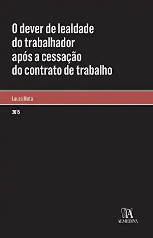 O dever de lealdade do trabalhador após a cessação do contrato de trabalho – Laura Mota