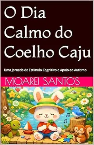 Capa do livro O Dia Calmo do Coelho Caju: Uma Jornada de Estímulo Cognitivo e Apoio ao Autismo - Moarei Santos