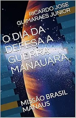 O DIA DA DEFESA A GUERRA MANAUARA: MISSÃO BRASIL MANAUS – RICARDO JOSE  GUIMARAES JUNIOR