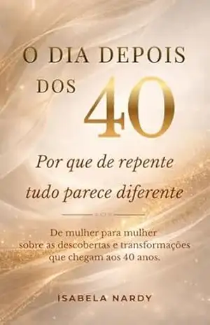 Capa do livro O DIA DEPOIS DOS 40: POR QUE DE REPENTE TUDO PARECE DIFERENTE - ISABELA NARDY