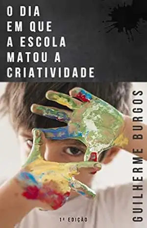 Capa do livro O dia em que a escola matou a criatividade - GUILHERME BURGOS
