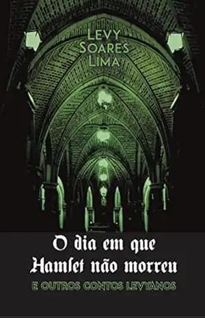 O dia em que Hamlet não morreu: e outros contos Levyanos – Levy Soares Lima O dia em que Hamlet não morreu: e outros contos Levyanos – Levy Soares Lima
