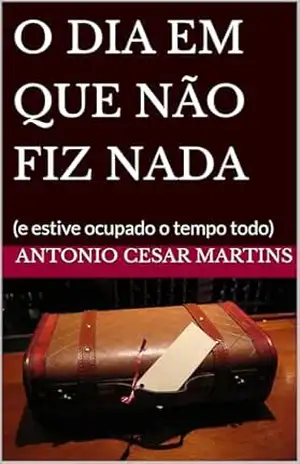 O DIA EM QUE NÃO FIZ NADA: (e estive ocupado o tempo todo) – Antonio Cesar Martins