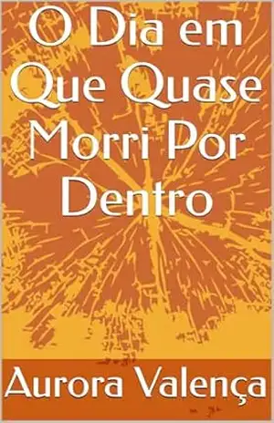 O Dia em Que Quase Morri Por Dentro – Aurora Valença