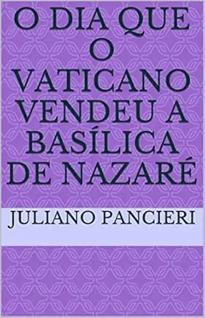 O dia que o Vaticano vendeu a basílica de Nazaré: O DIA QUE O VATICANO VENDEU A BASILICA - juliano pancieri