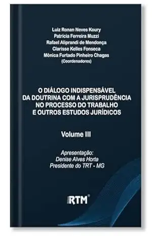 Capa do livro O Diálogo indispensável da doutrina com a jurisprudência no processo do trabalho e outros estudos jurídicos – Volume III – Apresentação: Denise Alves Horta Presidente do TRT – MG - Luiz Ronan Neves Koury