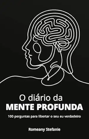O diário da mente profunda: 100 perguntas para libertar o seu eu verdadeiro – Romeany Stefanie O diário da mente profunda: 100 perguntas para libertar o seu eu verdadeiro – Romeany Stefanie