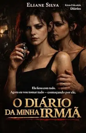 O DIÁRIO DA MINHA IRMÃ: Ela ficou com tudo. Agora eu vou tomar tudo — começando por ele. (DIÁRIOS Livro 2) – Eliane Silva