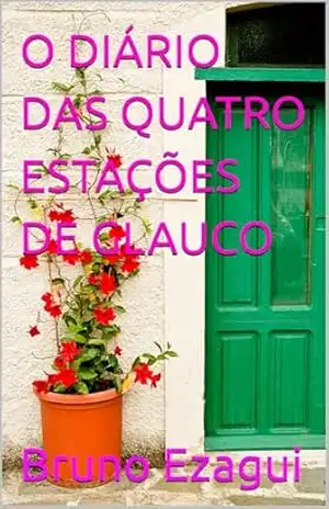 O DIÁRIO DAS QUATRO ESTAÇÕES DE GLAUCO - Bruno Ezagui O DIÁRIO DAS QUATRO ESTAÇÕES DE GLAUCO - Bruno Ezagui