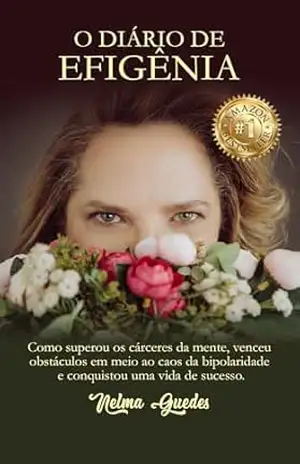 O diário de Efigênia: Como superou os cárceres da mente, venceu obstáculos em meio ao caos da bipolaridade e conquistou uma vida de sucesso – Nelma Guedes