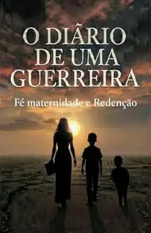 O DIARIO DE UMA GUERREIRA: FÉ, MATERNIDADE E REDENÇÃO – Eunice Bonfim O DIARIO DE UMA GUERREIRA: FÉ, MATERNIDADE E REDENÇÃO – Eunice Bonfim