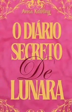 O Diário Secreto de Lunara: Livro 1 – Anna Karôliny Barbosa da Silva O Diário Secreto de Lunara: Livro 1 – Anna Karôliny Barbosa da Silva