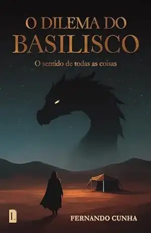 O DILEMA DO BASILISCO: O sentido de todas as coisas – Fernando Cunha O DILEMA DO BASILISCO: O sentido de todas as coisas – Fernando Cunha