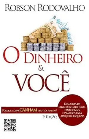 Capa do livro O dinheiro e você: Por que uns ganhas e outros perdem? Descubra os segredos espirituais, emocionais e práticos para adquirir riquezas - Robson Rodovalho