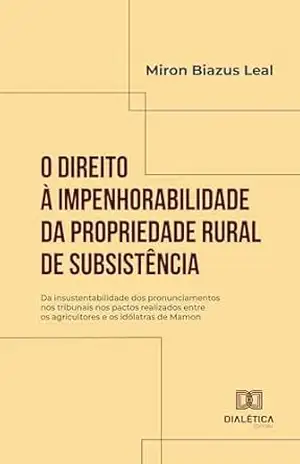 Capa do livro O Direito à Impenhorabilidade da Propriedade Rural de Subsistência: da insustentabilidade dos pronunciamentos nos tribunais nos pactos realizados entre os agricultores e os idólatras de Mamon - MIRON BIAZUS