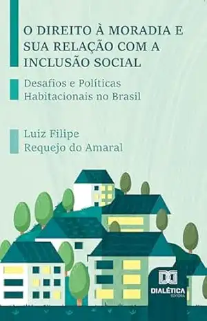 O Direito à Moradia e sua Relação com a Inclusão Social: Desafios e Políticas Habitacionais no Brasil – Luiz Filipe Requejo do Amaral O Direito à Moradia e sua Relação com a Inclusão Social: Desafios e Políticas Habitacionais no Brasil – Luiz Filipe Requejo do Amaral