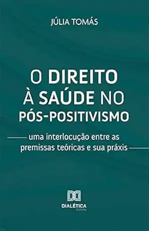 Capa do livro O direito à saúde no pós–positivismo: uma interlocução entre as premissas teóricas e sua práxis - Júlia Tomás
