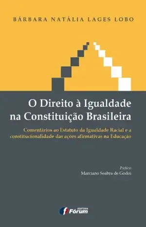 O direito àigualdade na Constituição brasileira– Comentários ao Estatuto da Igualdade Racial e a Constitucionalidade das Ações Afirmativas na educação – Bárbara Natália Lages Lobo