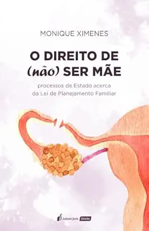O Direito de (não) ser Mãe: processos de Estado acerca da Lei de Planejamento Familiar – Monique Ximenes Lopes de Medeiros O Direito de (não) ser Mãe: processos de Estado acerca da Lei de Planejamento Familiar – Monique Ximenes Lopes de Medeiros