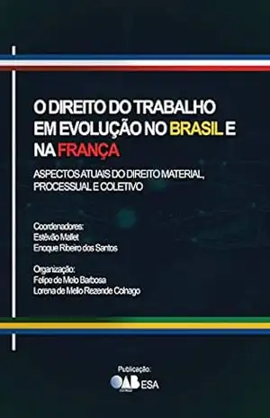 O Direito do Trabalho em Evolução no Brasil e na França. Aspectos Atuais do Direito Material, Processual e Coletivo – Estêvão Mallet