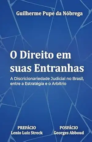 O DIREITO EM SUAS ENTRANHAS: A DISCRICIONARIEDADE JUDICIAL NO BRASIL, ENTRE A ESTRATÉGIA E O ARBÍTRIO – GUILHERME PUPE DA NÓBREGA O DIREITO EM SUAS ENTRANHAS: A DISCRICIONARIEDADE JUDICIAL NO BRASIL, ENTRE A ESTRATÉGIA E O ARBÍTRIO – GUILHERME PUPE DA NÓBREGA
