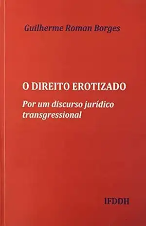 O DIREITO EROTIZADO: Por um discurso jurídico transgressional – Guilherme Roman Borges