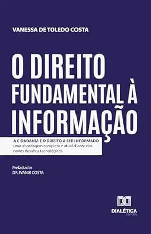 Capa do livro O Direito Fundamental à Informação: A Cidadania e o Direito a Ser Informado: uma abordagem completa e atual diante dos novos desafios tecnológicos - Vanessa de Toledo Costa
