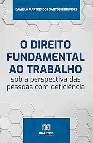 O direito fundamental ao trabalho sob a perspectiva das pessoas com deficiência – Camilla Martins dos Santos Benevides O direito fundamental ao trabalho sob a perspectiva das pessoas com deficiência – Camilla Martins dos Santos Benevides