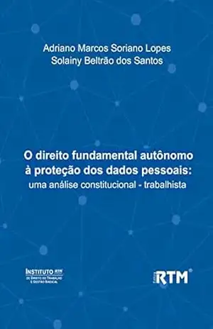 Capa do livro O direito fundamental autônomo à proteção dos dados pessoais:: uma análise constitucional – trabalhista - Solainy Beltrão  dos Santos