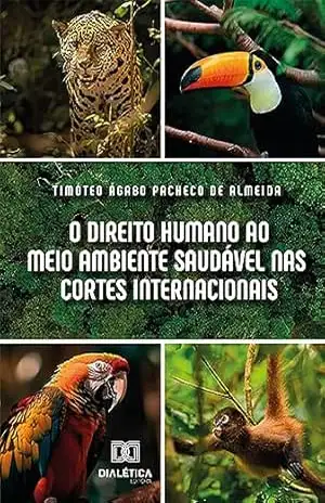 O direito humano ao meio ambiente saudável nas Cortes Internacionais - Timóteo Ágabo Pacheco de Almeida O direito humano ao meio ambiente saudável nas Cortes Internacionais - Timóteo Ágabo Pacheco de Almeida