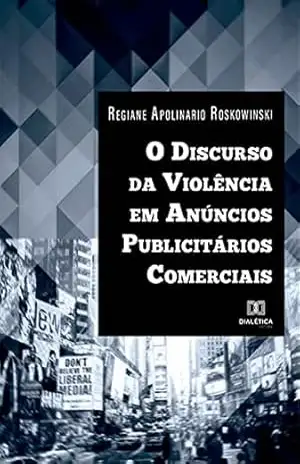 O Discurso da Violência em Anúncios Publicitários Comerciais – Regiane Apolinario Roskowinski O Discurso da Violência em Anúncios Publicitários Comerciais – Regiane Apolinario Roskowinski