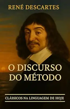 O DISCURSO DO MÉTODO + MEDITAÇÕES METAFÍSICAS – RENÉ DESCARTES: EM LINGUAGEM ATUAL, COM NOTAS E COMENTÁRIOS (Clássicos na Linguagem de Hoje Livro 6) – René Descartes