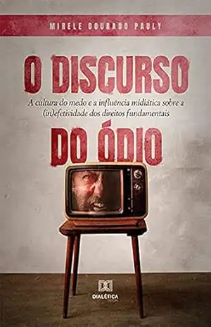 Capa do livro O Discurso do Ódio: A cultura do medo e a influência midiática sobre a (in)efetividade dos direitos fundamentais - Mirele Dourado Pauly