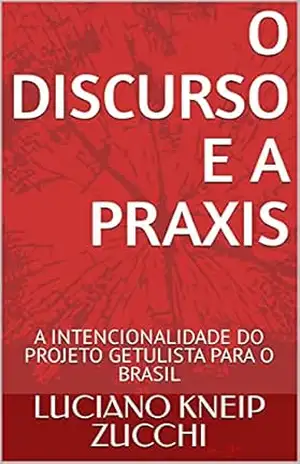O DISCURSO E A PRAXIS: A INTENCIONALIDADE DO PROJETO GETULISTA PARA O BRASIL – LUCIANO  KNEIP ZUCCHI