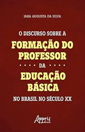 O Discurso Sobre a Formação do Professor da Educação Básica no Brasil no Século XX – Iara Augusta da Silva