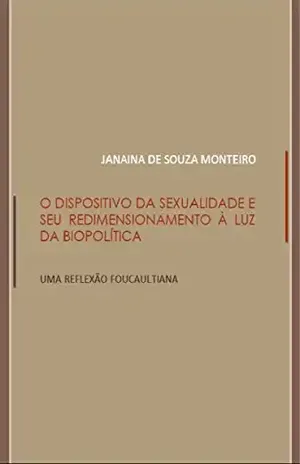 O dispositivo de sexualidade e seu redimensionamento à luz da biopolítica: Uma reflexão foucaultiana – Janaina de Souza Monteiro O dispositivo de sexualidade e seu redimensionamento à luz da biopolítica: Uma reflexão foucaultiana – Janaina de Souza Monteiro