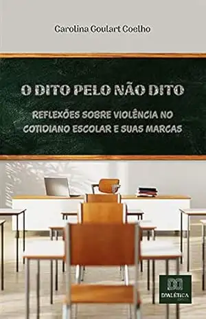 Capa do livro O dito pelo não dito: reflexões sobre violência no cotidiano escolar e suas marcas - Carolina Goulart Coelho