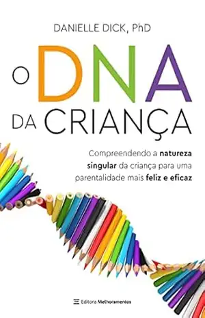 O DNA da criança: Compreendendo a natureza singular da criança para uma parentalidade mais feliz e eficaz – Danielle Dick O DNA da criança: Compreendendo a natureza singular da criança para uma parentalidade mais feliz e eficaz – Danielle Dick