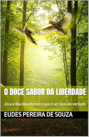 O doce sabor da liberdade: Zeca e Bia descobrem o que é ser livre de verdade – Eudes Pereira de Souza