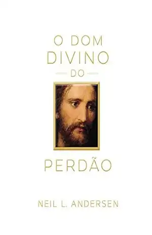 O Dom Divino do Perdão (The Divine Gift of Forgiveness – Portuguese) – Neil L. Andersen O Dom Divino do Perdão (The Divine Gift of Forgiveness – Portuguese) – Neil L. Andersen
