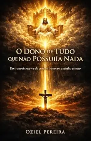 O DONO DE TUDO QUE NÃO POSSUÍA NADA: Do Trono à Cruz — e da Cruz ao Trono Rendição, transformação e o verdadeiro significado da vida – Oziel  Pereira