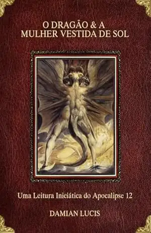 O DRAGÃO & A MULHER VESTIDA DE SOL: Uma Leitura Iniciática do Apocalipse 12 – Damian Lucis