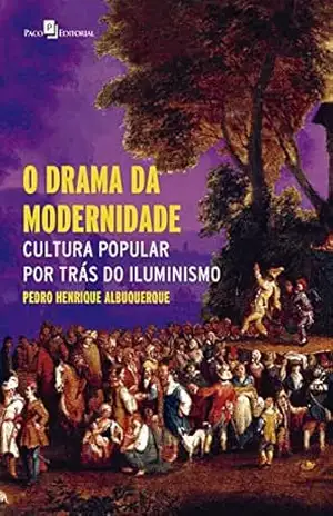 Capa do livro O drama da modernidade: Cultura popular por trás do Iluminismo - Pedro Henrique Albuquerque